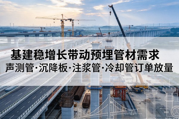 晋宁基建稳增长带动预埋监测管材需求,声测管、沉降板、注浆管订单持续放量